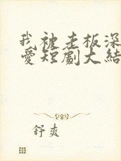 我被老板深深溺爱短剧大结局