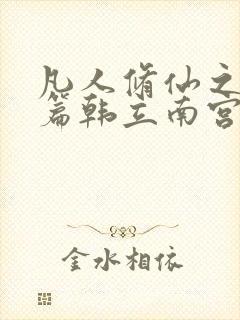 凡人修仙之仙界篇韩立南宫婉免费阅读原文