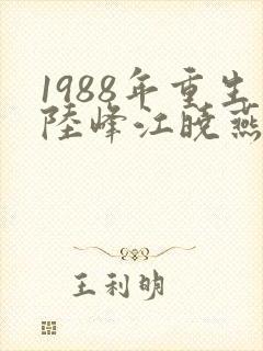 1988年重生陆峰江晓燕