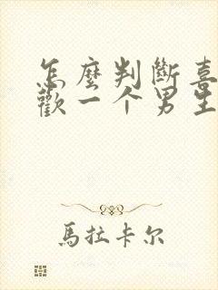 怎么判断喜不喜欢一个男生