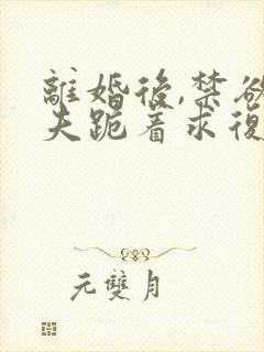 离婚后,禁欲前夫跪着求复合简凝结局