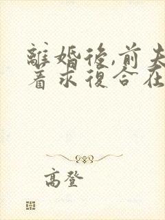 离婚后,前夫跪着求复合在线阅读全文