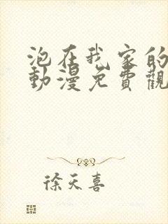 泡在我家的辣妹动漫免费观看全集完整