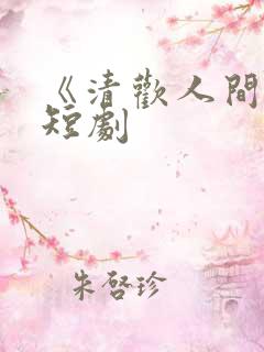 《清欢人间路》短剧
