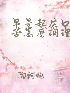 早晨起床口干口苦怎么调理