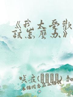 《我太受欢迎了该怎么办》动漫