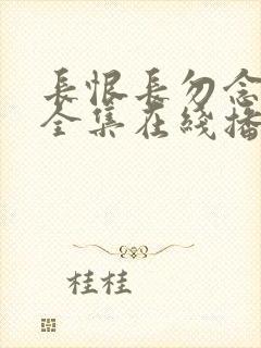 长恨长勿念短剧全集在线播放