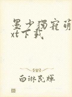 墨少独宠萌妻txt下载