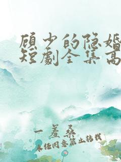 顾少的隐婚罪妻短剧全集高清