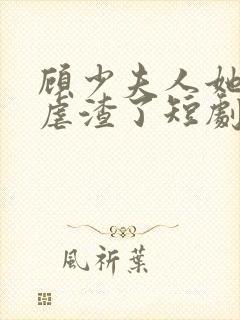 顾少夫人她又在虐渣了短剧免费观看