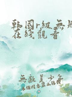 韩国r级无删减在线观看