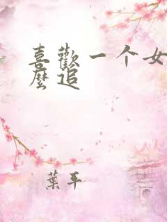 喜欢一个女生怎么追