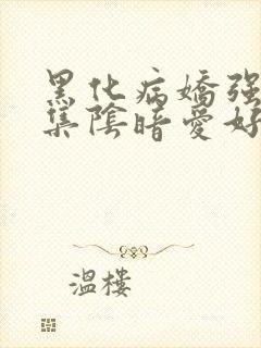 黑化病娇强制合集阴暗爱好者