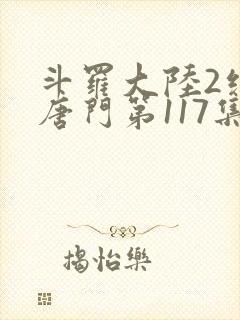 斗罗大陆2绝世唐门第117集