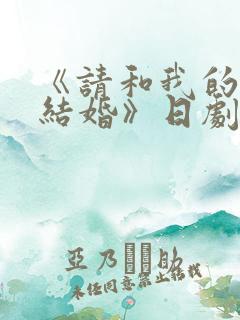 《请和我的老公结婚》日剧