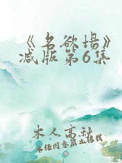 《名欲场》未删减版第6集