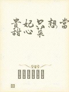 贵妃只想当咸鱼甜心菜