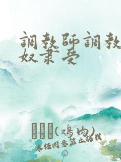 调教师调教总裁奴隶受