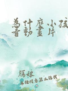 为什么小孩喜欢看动画片