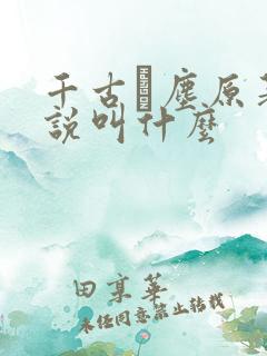 千古玦尘原著小说叫什么