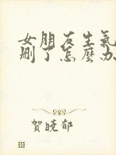 女朋友生气把我删了怎么办