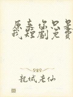 原来你只是不爱我短剧免费观看全集