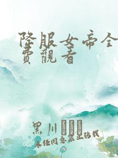 降服女帝全集免费观看