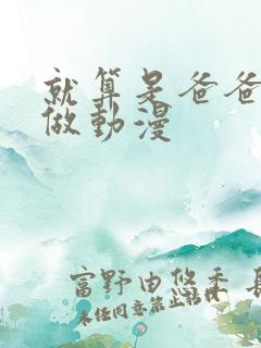 就算是爸爸也要做动漫