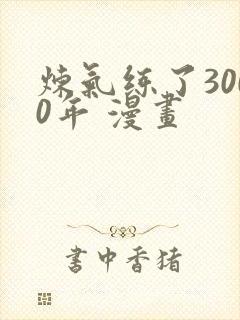 炼气练了3000年 漫画