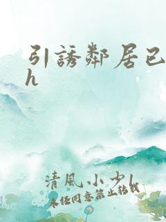 引诱邻居已婚男h