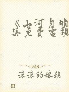 《山河月明》全集免费电视剧