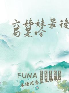 六姊妹最后的结局是啥