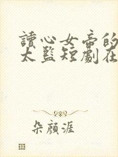 读心女帝的极品太监短剧在线观看