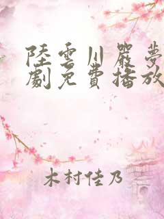 陆云川严梦涵短剧免费播放全集