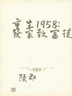 重生1958:发家致富从南锣鼓巷开始笔趣阁