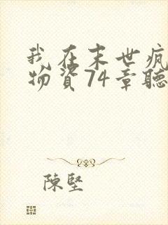 我在末世疯狂囤物资74章听书