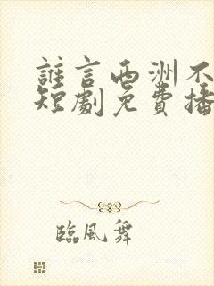 谁言西洲不知意短剧免费播放