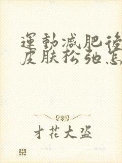 运动减肥后肚子皮肤松弛怎么紧致