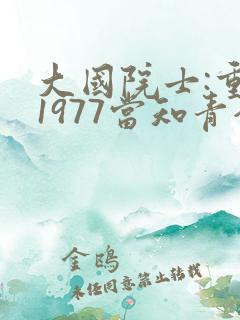 大国院士:重生1977当知青全文免费阅