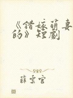 《错嫁萌妻包甜的》短剧