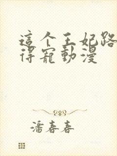 这个王妃路子野得宠动漫