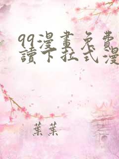 99漫画免费阅读下拉式漫画