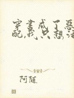 穿书成了恶毒女配,我只想活着