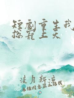 短剧重生我被霸总宠上天