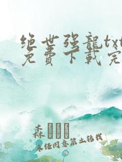 绝世强龙txt免费下载完本