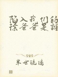 陷入我们的热恋徐爸爸是谁