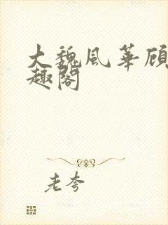 大魏风华顾怀笔趣阁