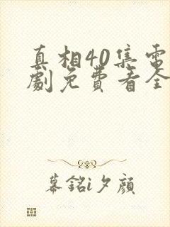 真相40集电视剧免费看全集