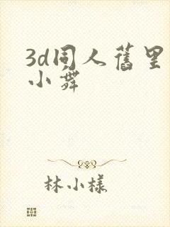 3d同人旧里番小舞