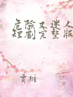 危险又迷人的她短剧完整版免费观看